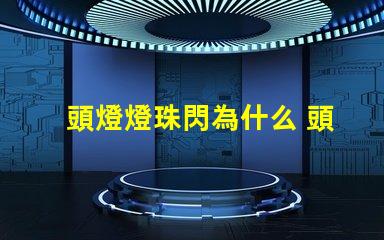 頭燈燈珠閃為什么 頭燈燈珠壞了怎么換